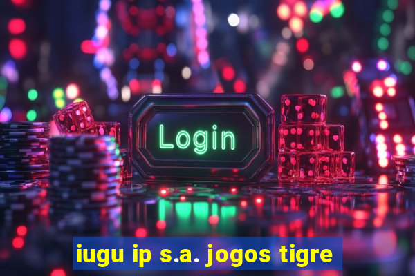 iugu ip s.a. jogos tigre